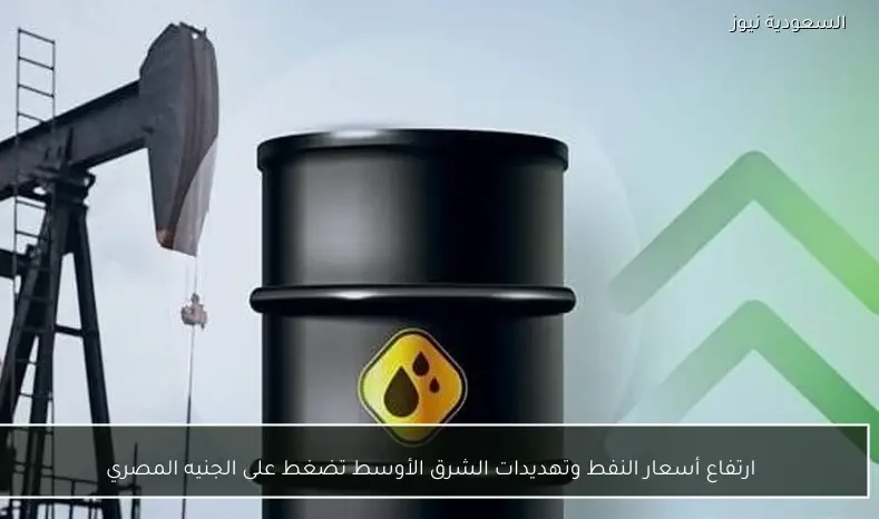 ارتفاع أسعار النفط وتهديدات الشرق الأوسط تضغط على الجنيه المصري