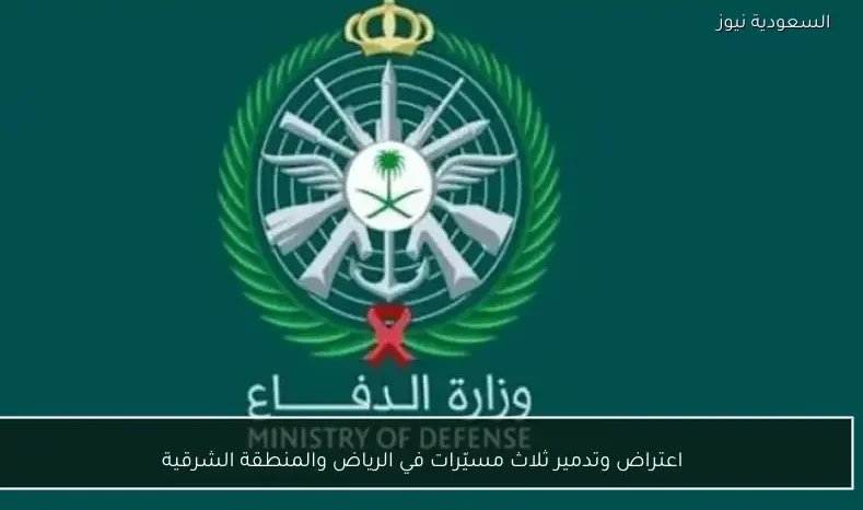 اعتراض وتدمير ثلاث مسيّرات في الرياض والمنطقة الشرقية