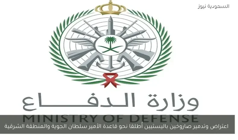 اعتراض وتدمير صاروخين باليستيين أُطلقا نحو قاعدة الأمير سلطان الجوية والمنطقة الشرقية