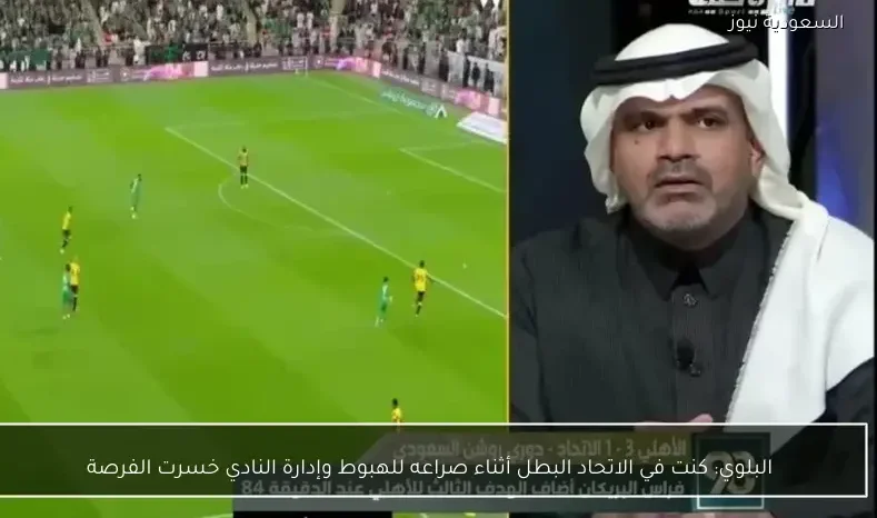 البلوي: كنت في الاتحاد البطل أثناء صراعه للهبوط وإدارة النادي خسرت الفرصة