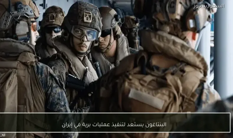 البنتاغون يستعد لتنفيذ عمليات برية في إيران