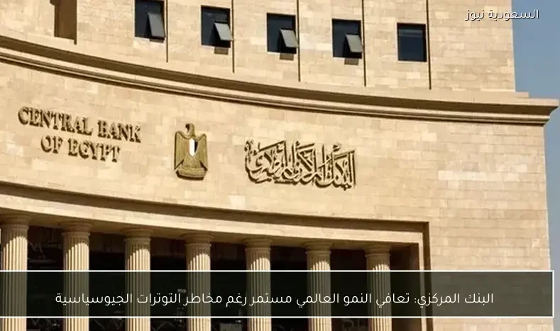 البنك المركزي: تعافي النمو العالمي مستمر رغم مخاطر التوترات الجيوسياسية