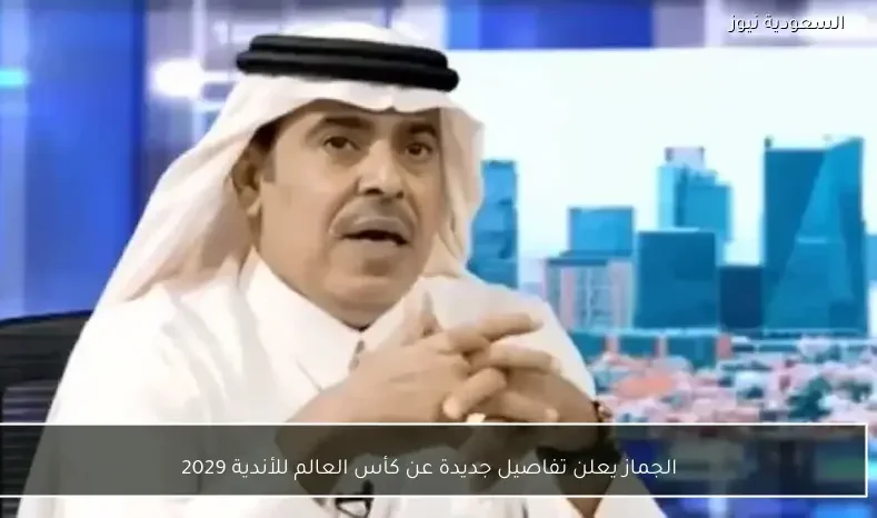 الجماز يعلن تفاصيل جديدة عن كأس العالم للأندية 2029