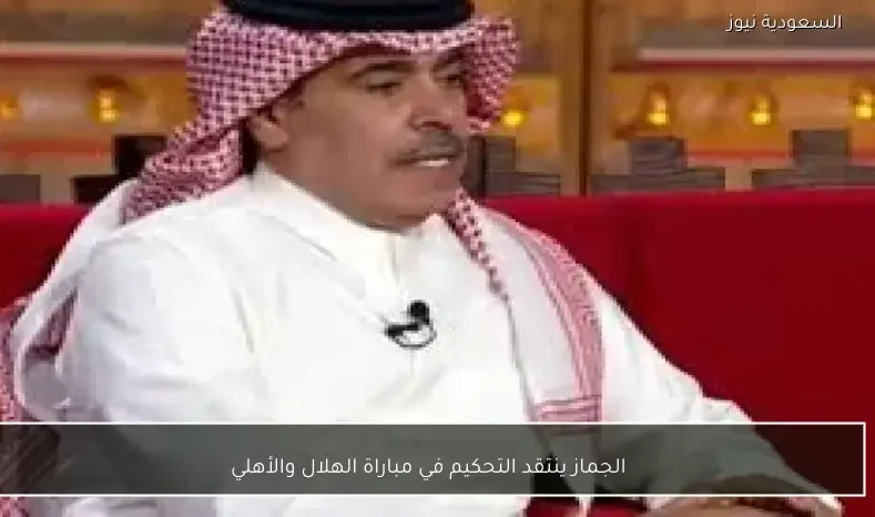 الجماز ينتقد التحكيم في مباراة الهلال والأهلي