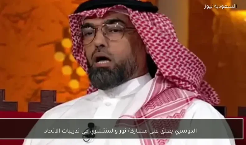 الدوسري يعلق على مشاركة نور والمنتشري في تدريبات الاتحاد