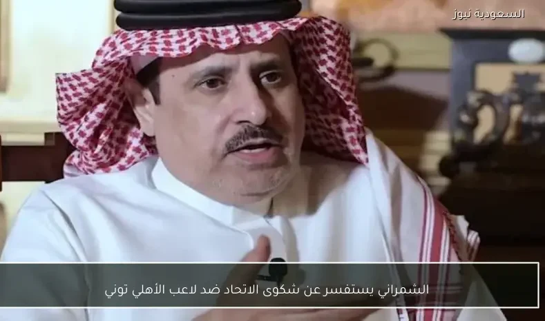 الشمراني يستفسر عن شكوى الاتحاد ضد لاعب الأهلي توني