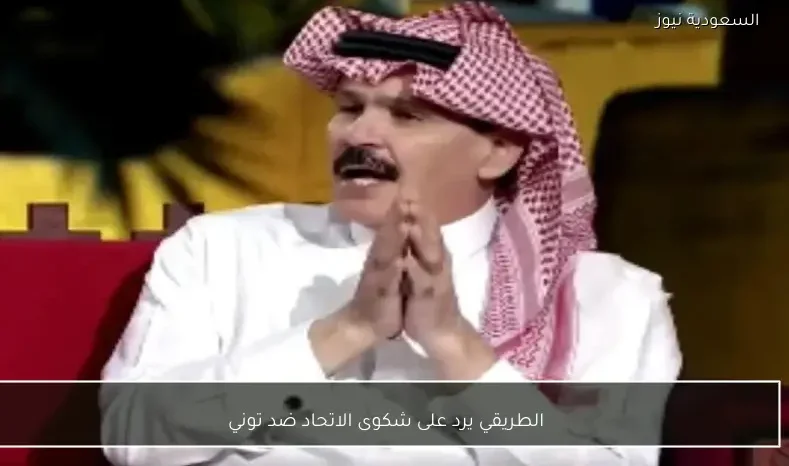 الطريقي يرد على شكوى الاتحاد ضد توني