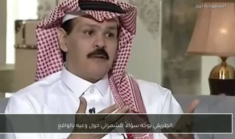 الطريقي يوجه سؤالاً للشمراني حول وعيه بالواقع