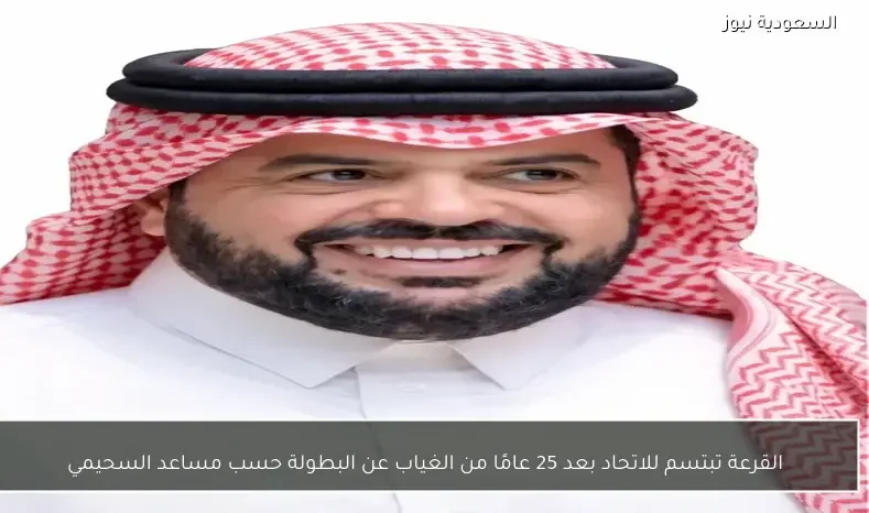 القرعة تبتسم للاتحاد بعد 25 عامًا من الغياب عن البطولة حسب مساعد السحيمي