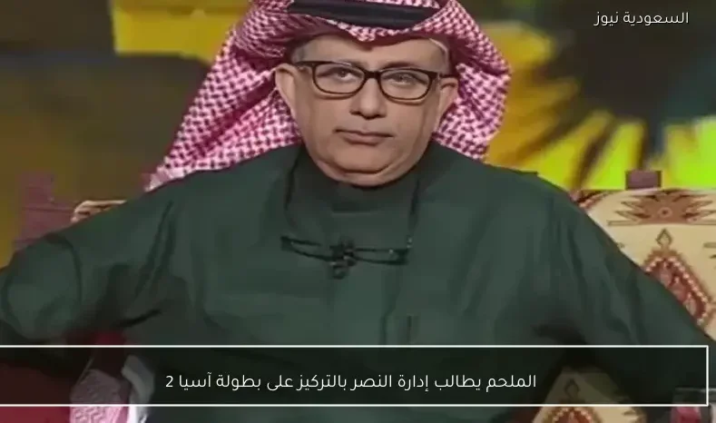 الملحم يطالب إدارة النصر بالتركيز على بطولة آسيا 2