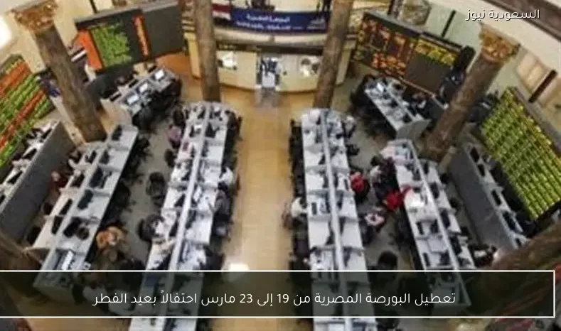 تعطيل البورصة المصرية من 19 إلى 23 مارس احتفالاً بعيد الفطر