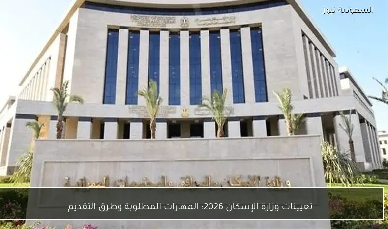 تعيينات وزارة الإسكان 2026: المهارات المطلوبة وطرق التقديم