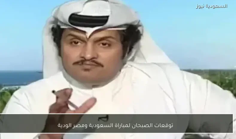 توقعات الصبحان لمباراة السعودية ومصر الودية