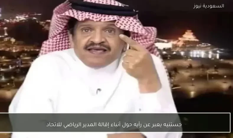 جستنيه يعبر عن رأيه حول أنباء إقالة المدير الرياضي للاتحاد