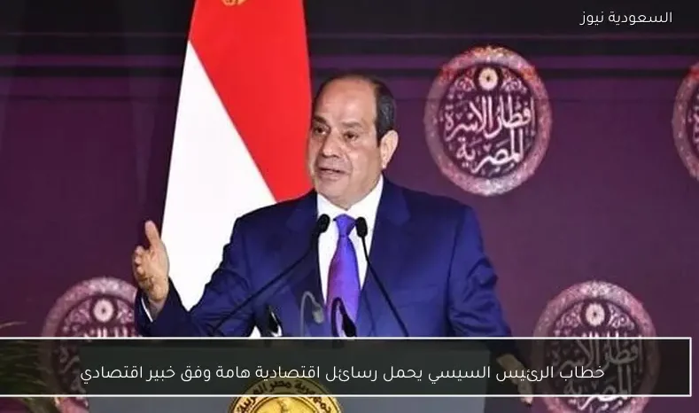 خطاب الرئيس السيسي يحمل رسائل اقتصادية هامة وفق خبير اقتصادي
