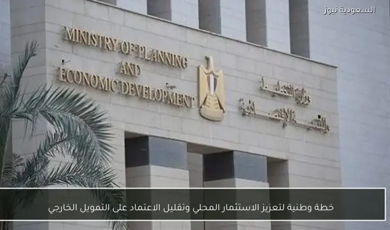 خطة وطنية لتعزيز الاستثمار المحلي وتقليل الاعتماد على التمويل الخارجي