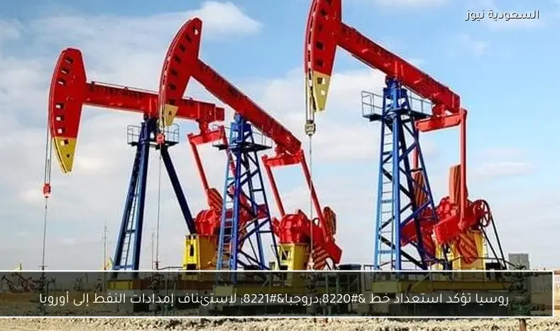 روسيا تؤكد استعداد خط “دروجبا” لاستئناف إمدادات النفط إلى أوروبا