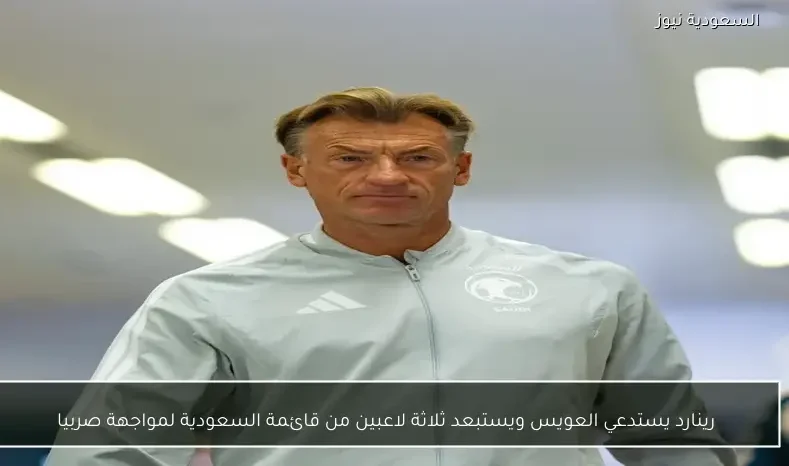 رينارد يستدعي العويس ويستبعد ثلاثة لاعبين من قائمة السعودية لمواجهة صربيا