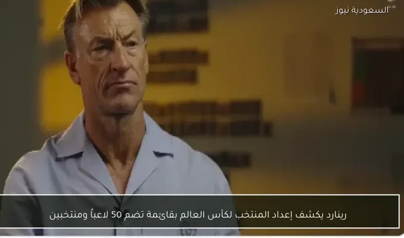 رينارد يكشف إعداد المنتخب لكأس العالم بقائمة تضم 50 لاعباً ومنتخبين