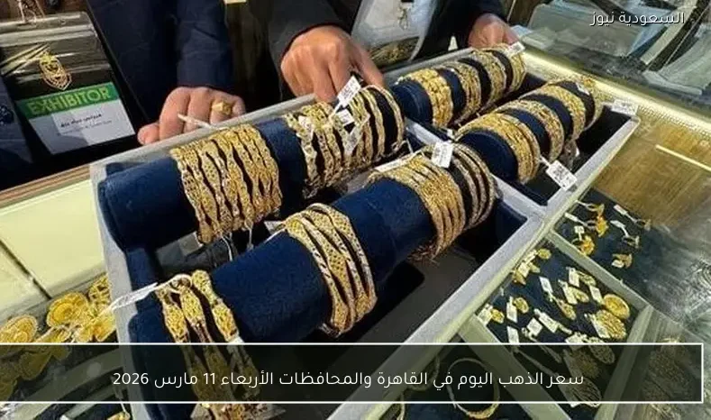 سعر الذهب اليوم في القاهرة والمحافظات الأربعاء 11 مارس 2026