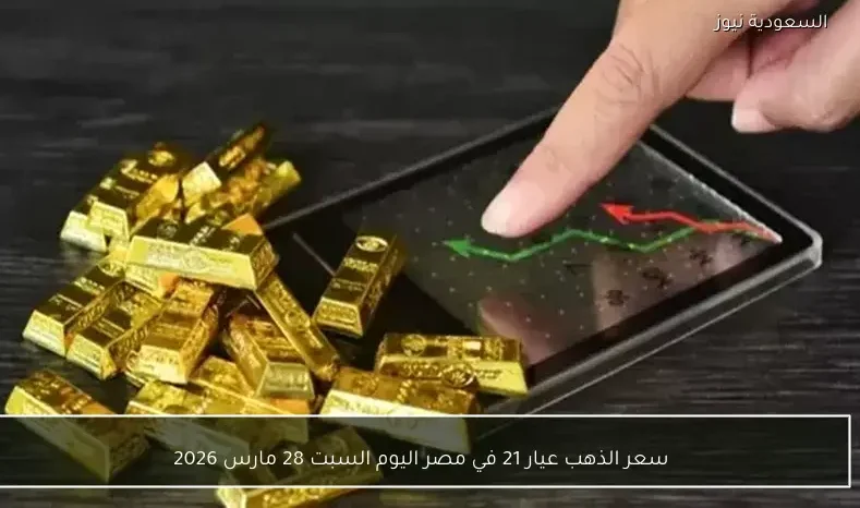 سعر الذهب عيار 21 في مصر اليوم السبت 28 مارس 2026