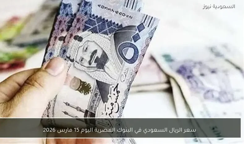 سعر الريال السعودي في البنوك المصرية اليوم 15 مارس 2026
