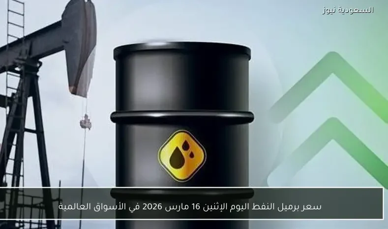 سعر برميل النفط اليوم الإثنين 16 مارس 2026 في الأسواق العالمية