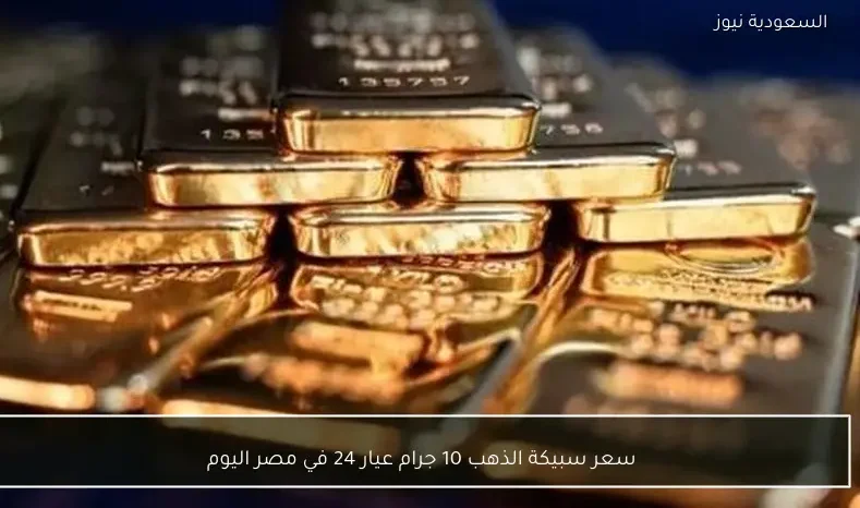 سعر سبيكة الذهب 10 جرام عيار 24 في مصر اليوم