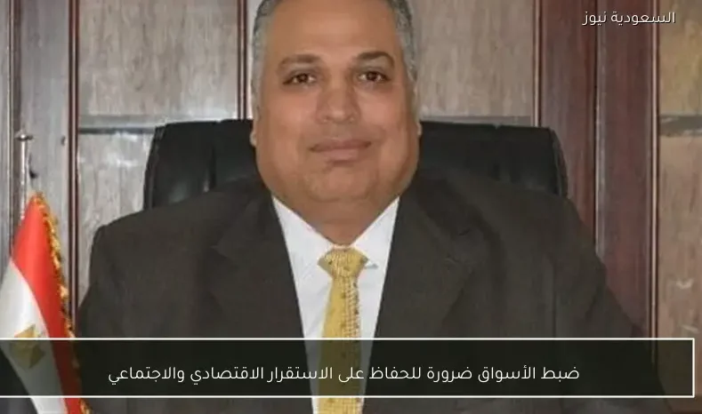 ضبط الأسواق ضرورة للحفاظ على الاستقرار الاقتصادي والاجتماعي