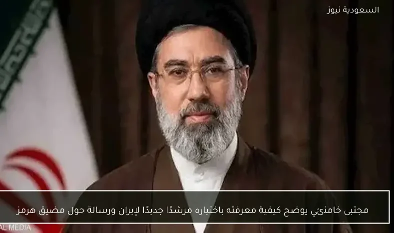 مجتبى خامنئي يوضح كيفية معرفته باختياره مرشدًا جديدًا لإيران ورسالة حول مضيق هرمز