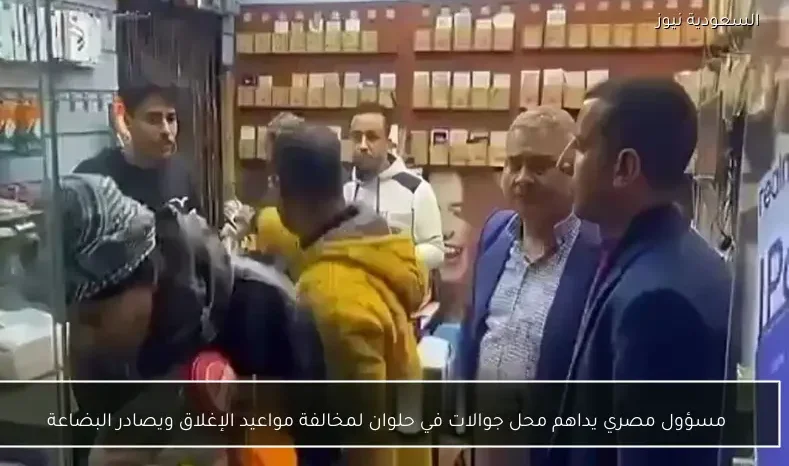 مسؤول مصري يداهم محل جوالات في حلوان لمخالفة مواعيد الإغلاق ويصادر البضاعة