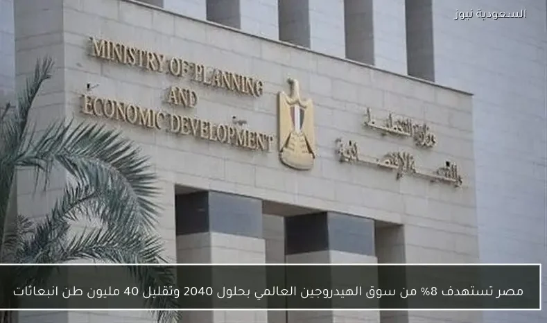 مصر تستهدف 8% من سوق الهيدروجين العالمي بحلول 2040 وتقليل 40 مليون طن انبعاثات