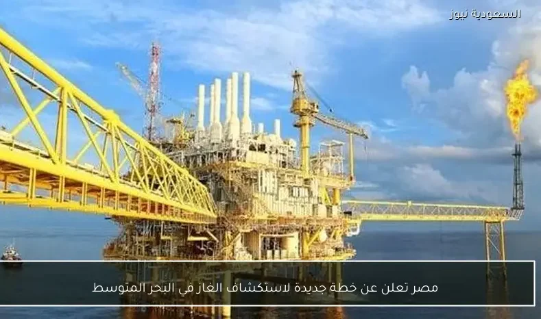 مصر تعلن عن خطة جديدة لاستكشاف الغاز في البحر المتوسط