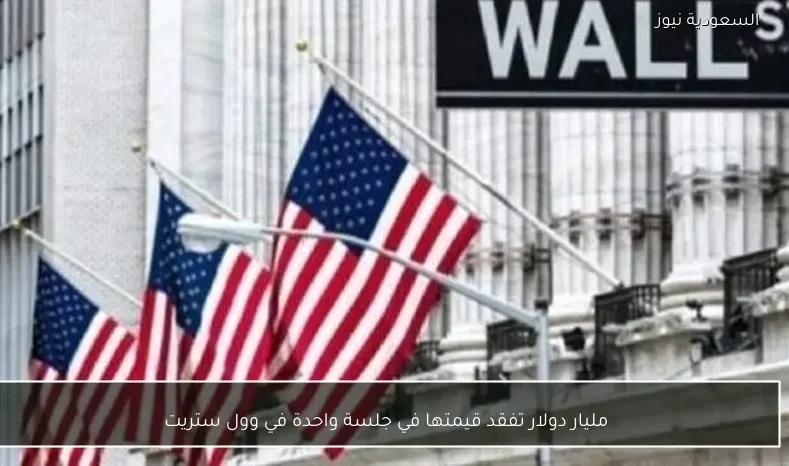 مليار دولار تفقد قيمتها في جلسة واحدة في وول ستريت