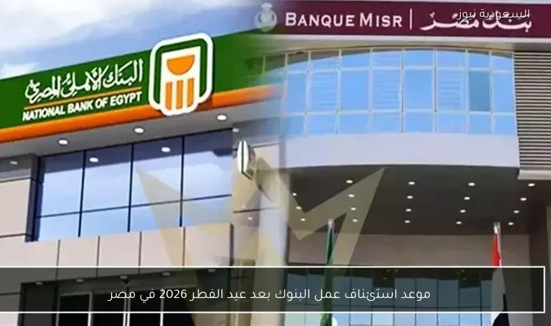موعد استئناف عمل البنوك بعد عيد الفطر 2026 في مصر