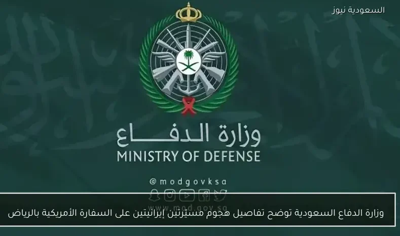 وزارة الدفاع السعودية توضح تفاصيل هجوم مسيّرتين إيرانيتين على السفارة الأمريكية بالرياض