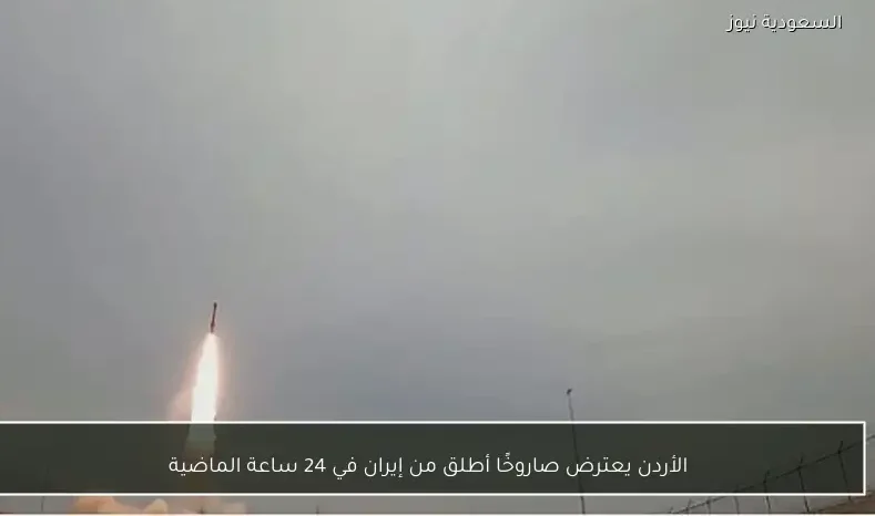الأردن يعترض صاروخًا أطلق من إيران في 24 ساعة الماضية