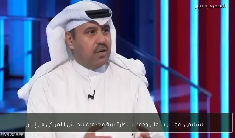 الشليمي: مؤشرات على وجود سيطرة برية محدودة للجيش الأمريكي في إيران