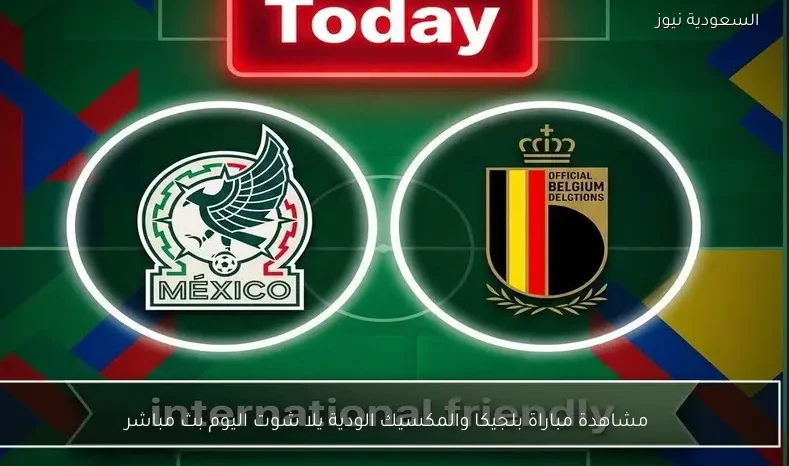 مشاهدة مباراة بلجيكا والمكسيك الودية يلا شوت اليوم بث مباشر